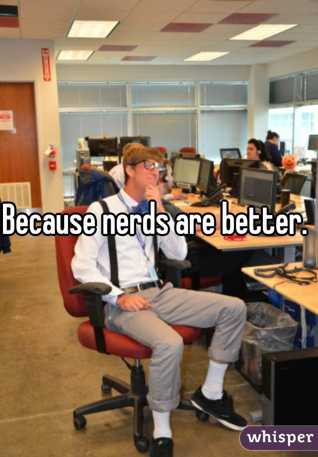 Because nerds are better. 