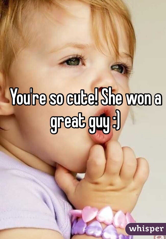 You're so cute! She won a great guy :)