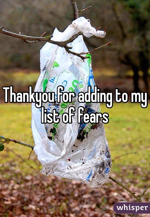 Thankyou for adding to my list of fears