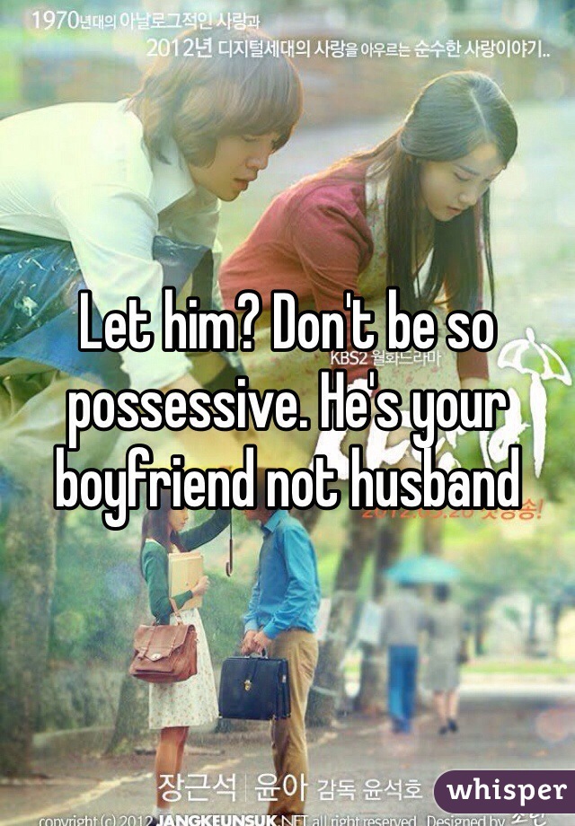 Let him? Don't be so possessive. He's your boyfriend not husband 