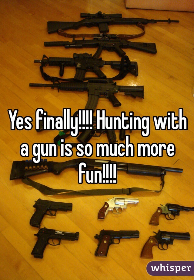 Yes finally!!!! Hunting with a gun is so much more fun!!!!