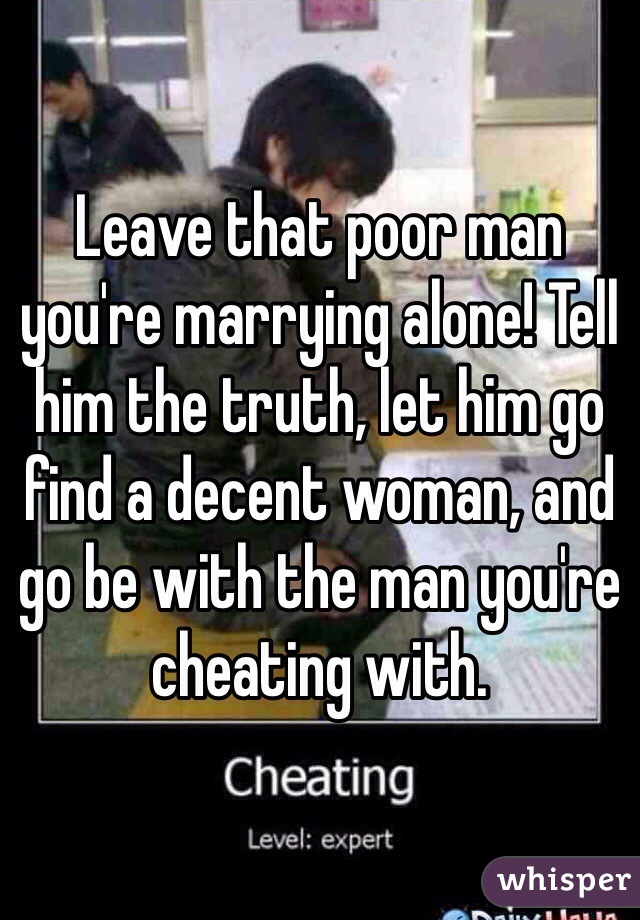 Leave that poor man you're marrying alone! Tell him the truth, let him go find a decent woman, and go be with the man you're cheating with.