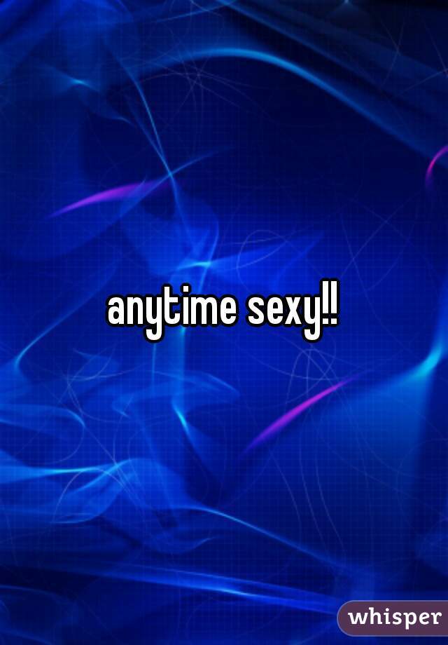 anytime sexy!!