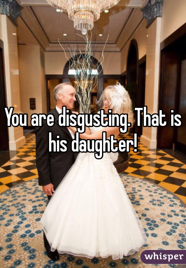 You are disgusting. That is his daughter! 
