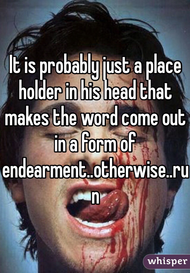 It is probably just a place holder in his head that makes the word come out in a form of endearment..otherwise..run