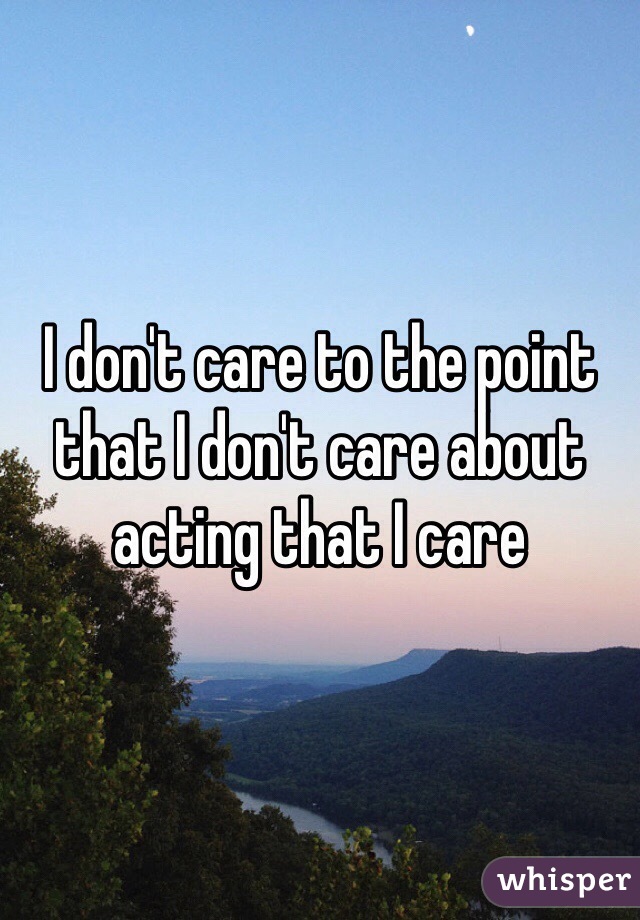 I don't care to the point that I don't care about acting that I care