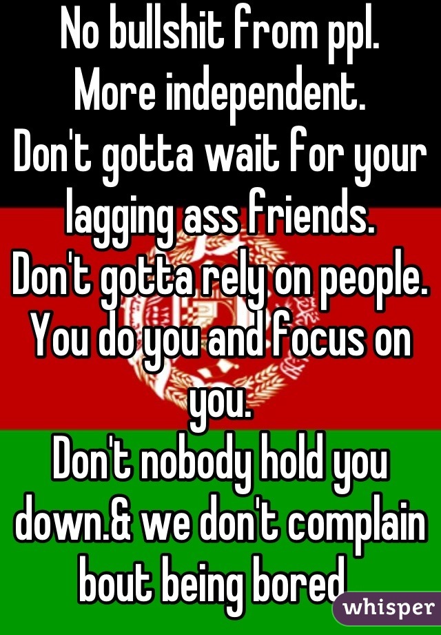No bullshit from ppl. 
More independent. 
Don't gotta wait for your lagging ass friends. 
Don't gotta rely on people. 
You do you and focus on you. 
Don't nobody hold you down.& we don't complain bout being bored. 