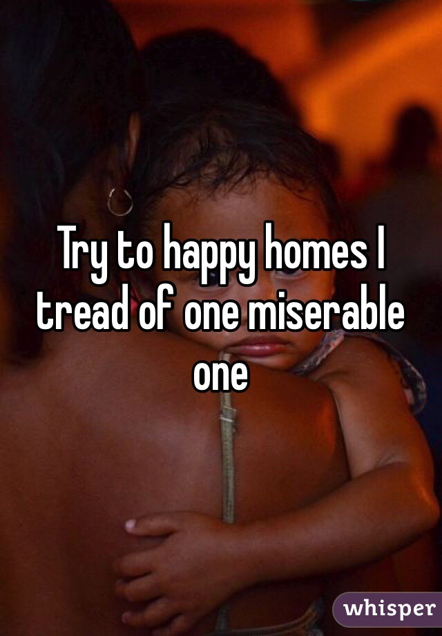 Try to happy homes I tread of one miserable one