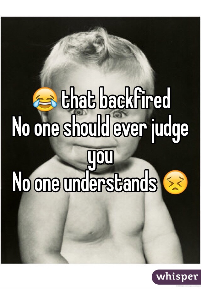 😂 that backfired 
No one should ever judge you 
No one understands 😣