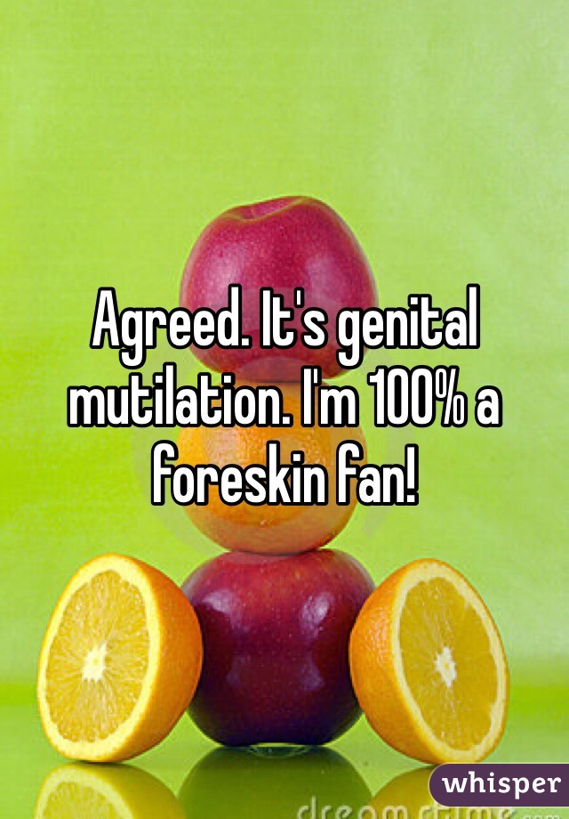 Agreed. It's genital mutilation. I'm 100% a foreskin fan!