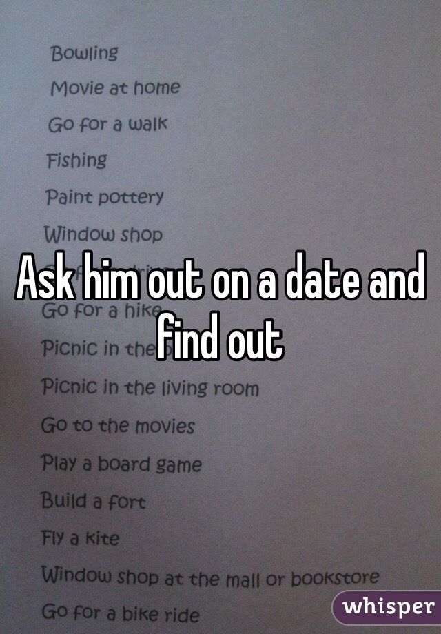 Ask him out on a date and find out