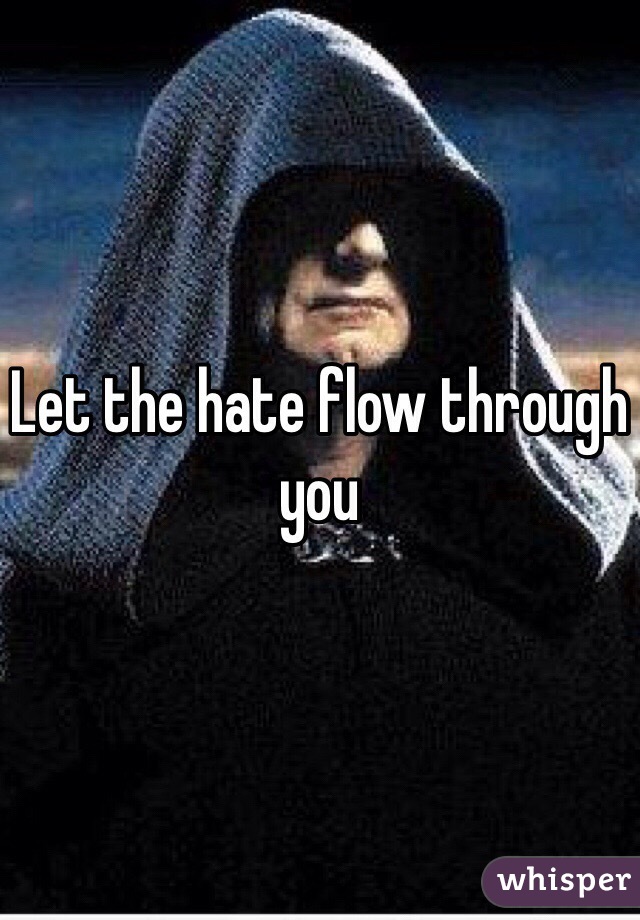 Let the hate flow through you