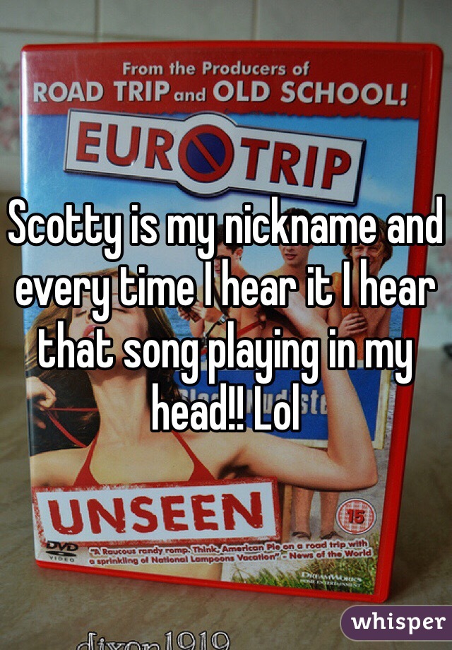 Scotty is my nickname and every time I hear it I hear that song playing in my head!! Lol