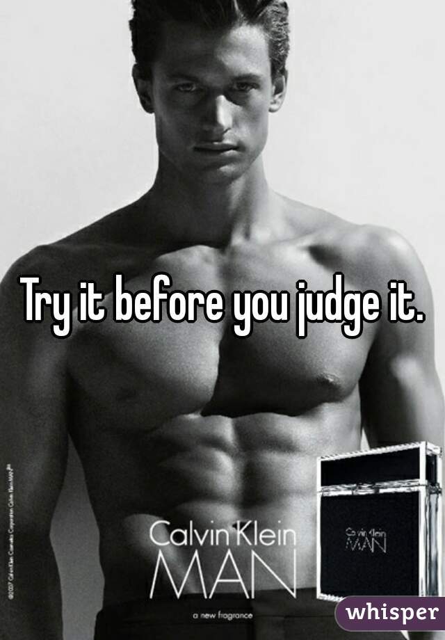 Try it before you judge it.