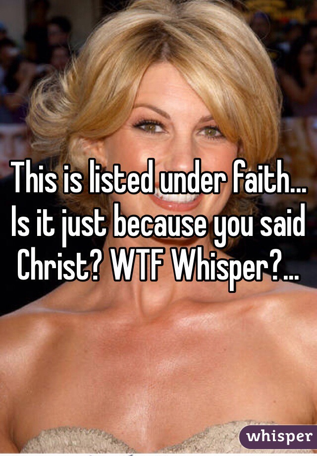 This is listed under faith... Is it just because you said Christ? WTF Whisper?...