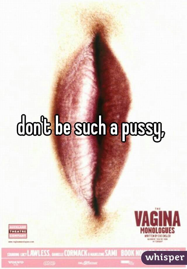 don't be such a pussy, 