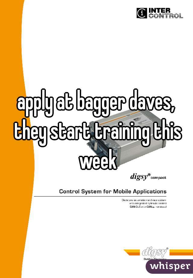 apply at bagger daves, they start training this week