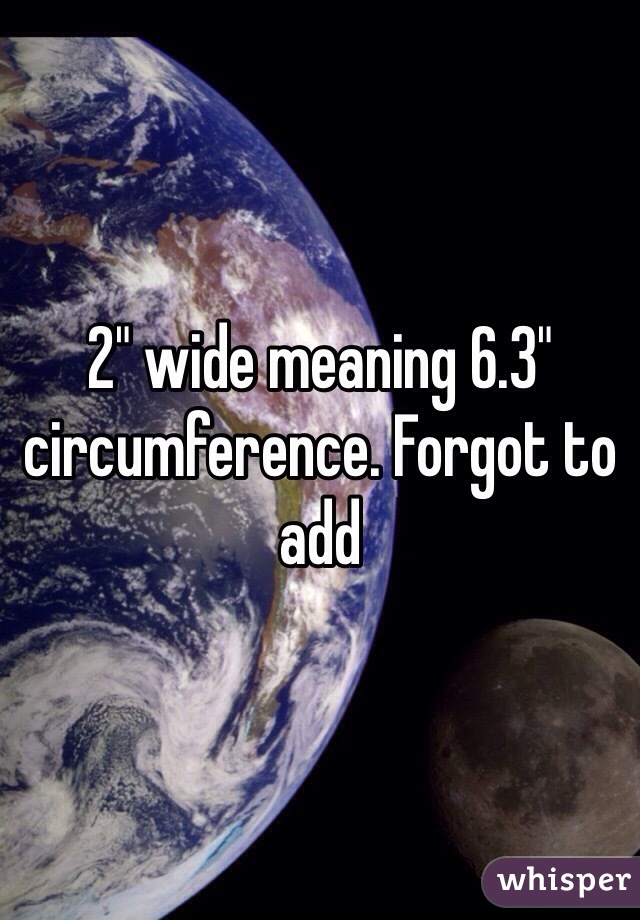 2" wide meaning 6.3" circumference. Forgot to add
