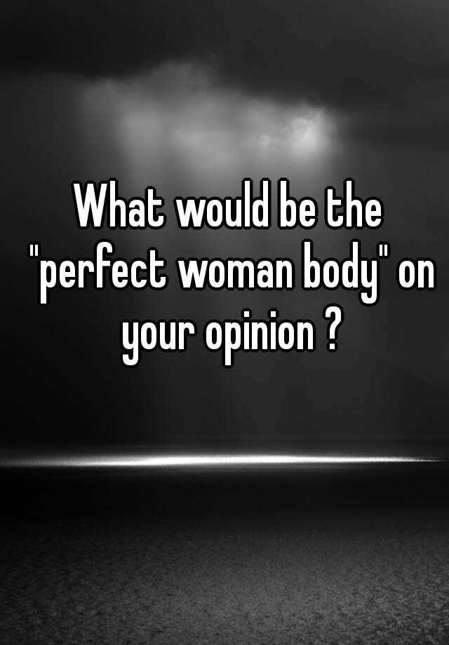 what-would-be-the-perfect-woman-body-on-your-opinion