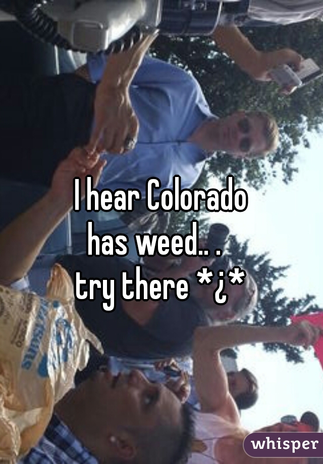 I hear Colorado
has weed.. .  
try there *¿*
