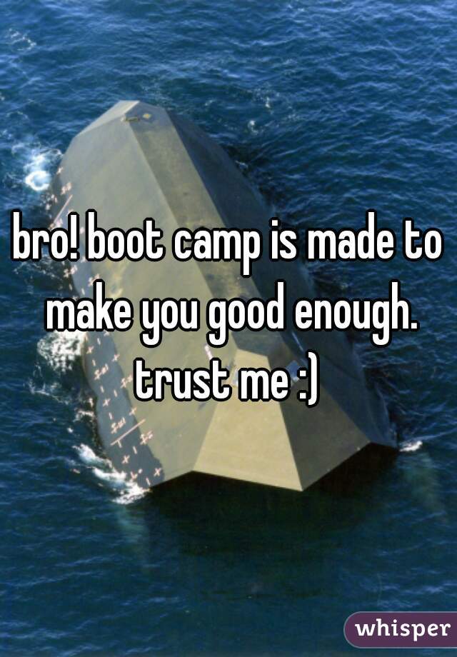bro! boot camp is made to make you good enough. trust me :) 