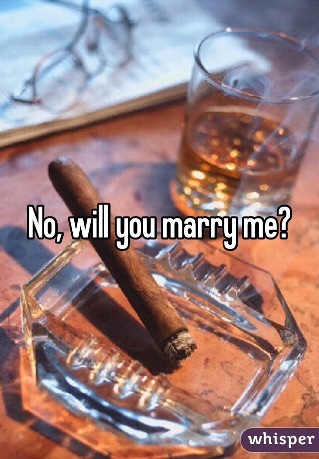 No, will you marry me?