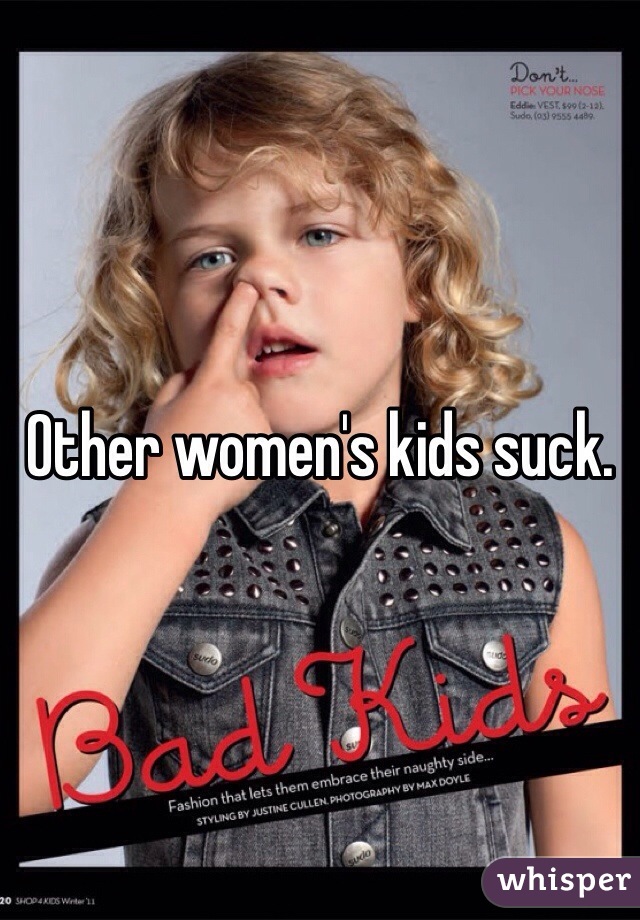 Other women's kids suck. 