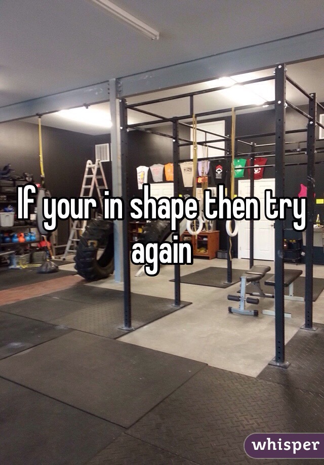 If your in shape then try again 