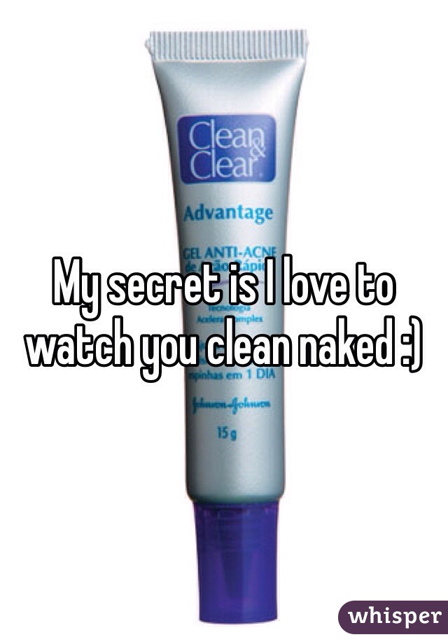 My secret is I love to watch you clean naked :) 