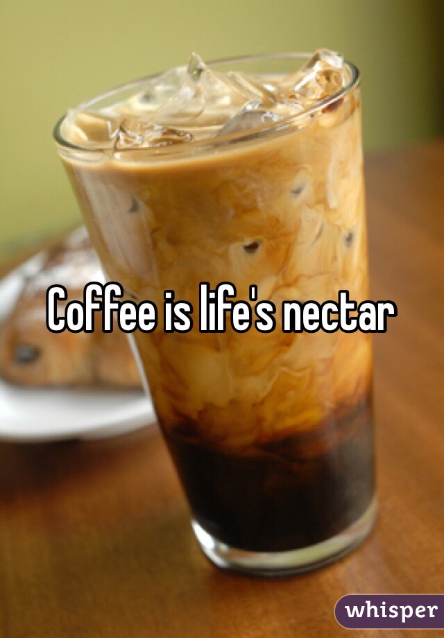 Coffee is life's nectar 