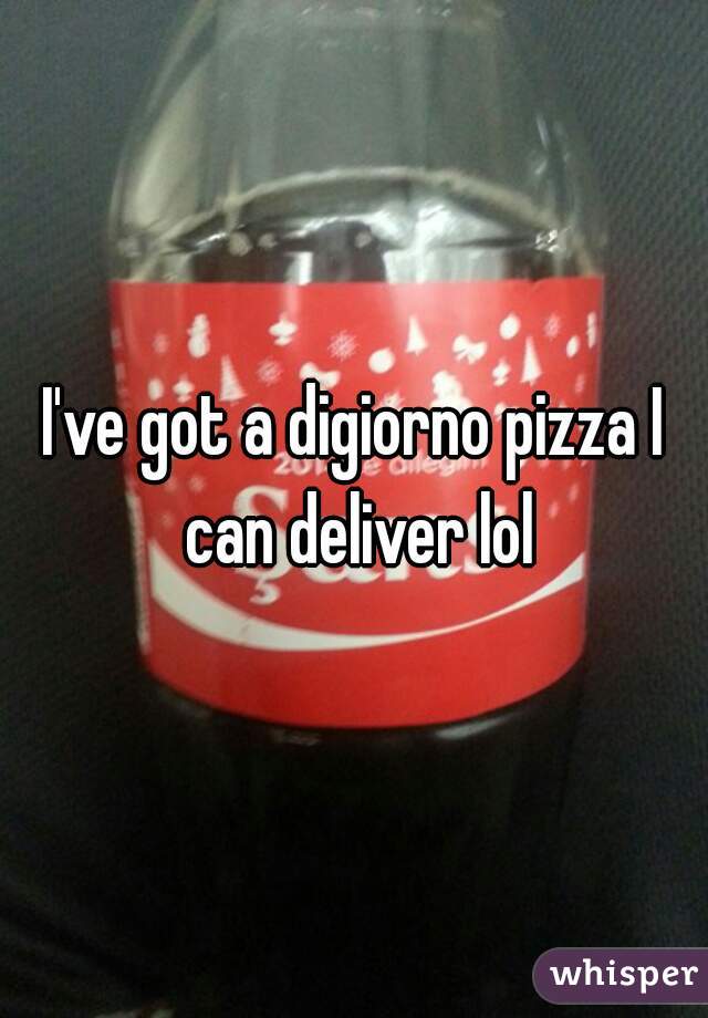 I've got a digiorno pizza I can deliver lol