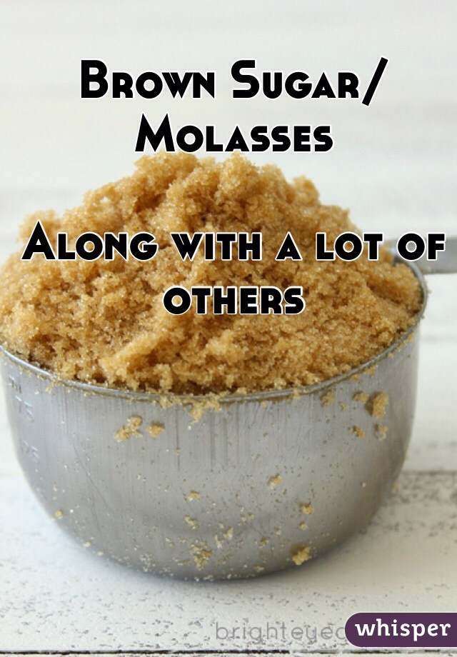 Brown Sugar/Molasses

Along with a lot of others 