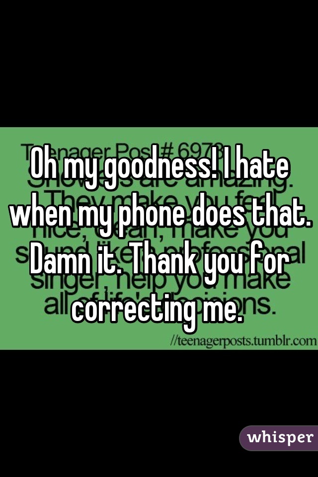 Oh my goodness! I hate when my phone does that. Damn it. Thank you for correcting me. 
