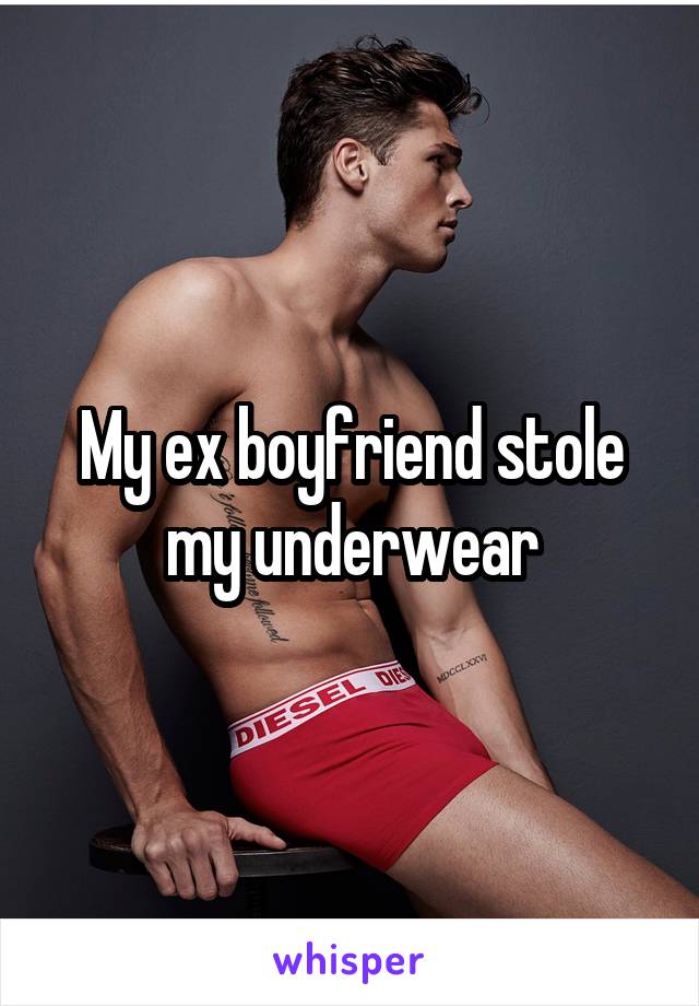 My ex boyfriend stole my underwear
