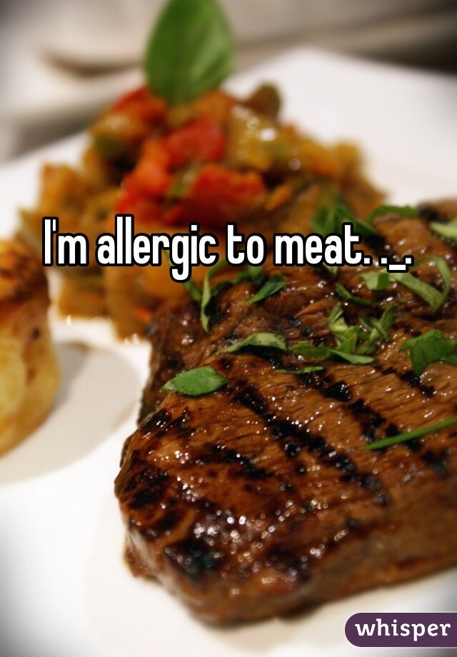 I'm allergic to meat. ._.