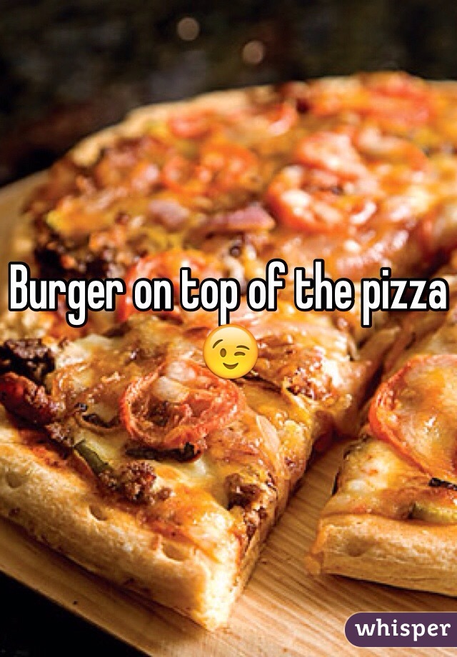 Burger on top of the pizza 😉