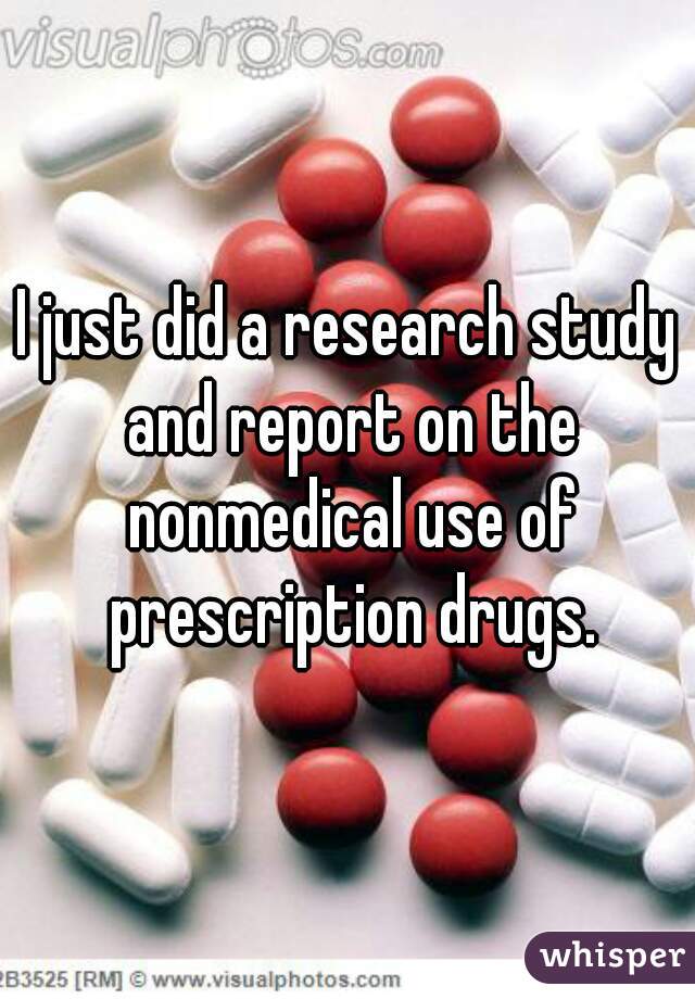 I just did a research study and report on the nonmedical use of prescription drugs.