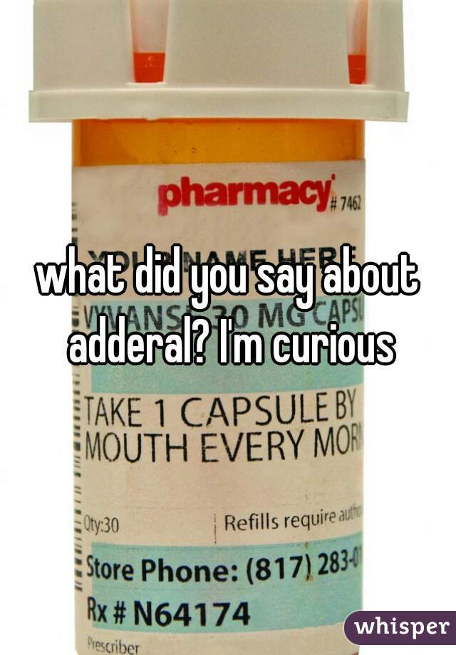 what did you say about adderal? I'm curious