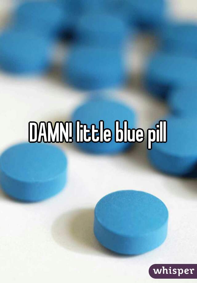 DAMN! little blue pill