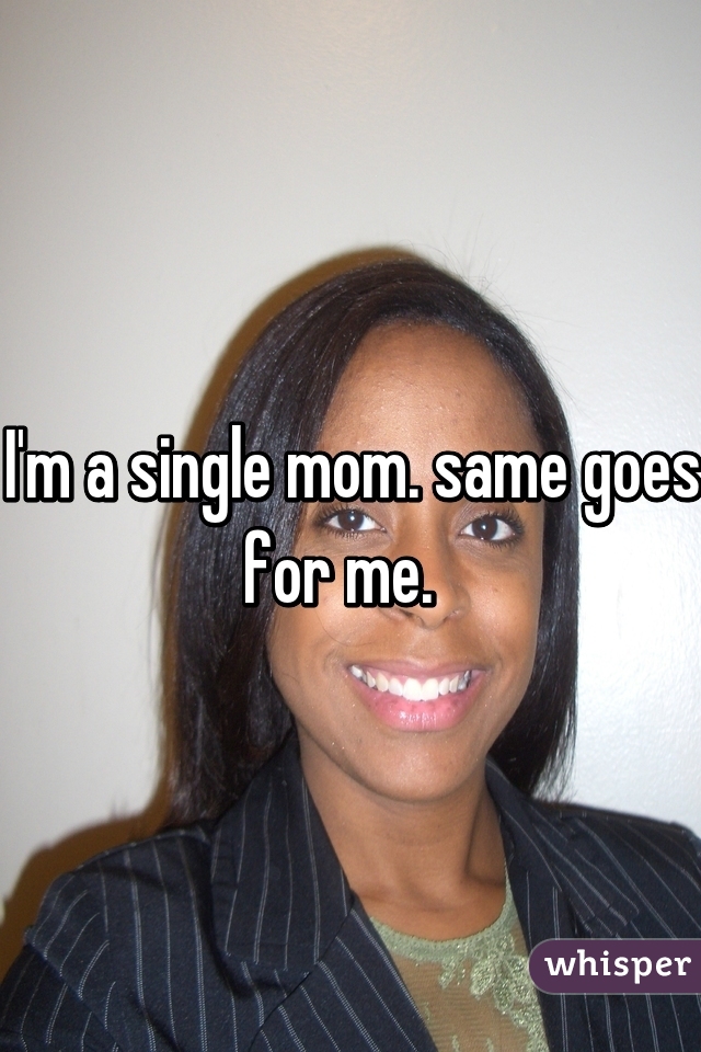 I'm a single mom. same goes for me.  