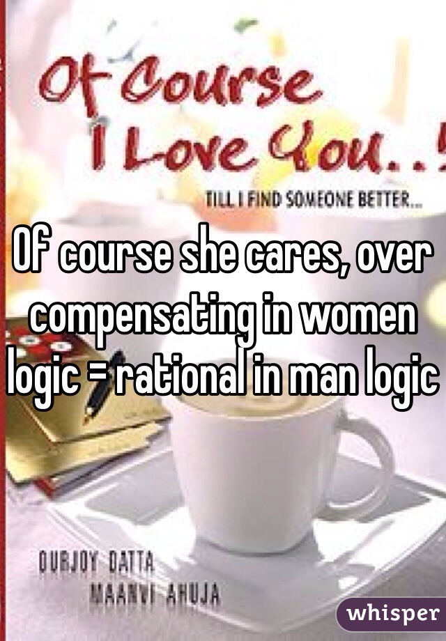 Of course she cares, over compensating in women logic = rational in man logic