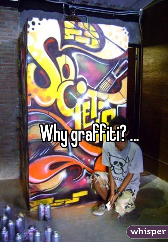 Why graffiti? ...