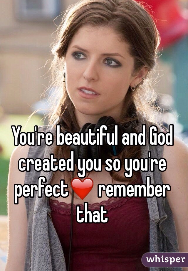 You're beautiful and God created you so you're perfect❤️ remember that