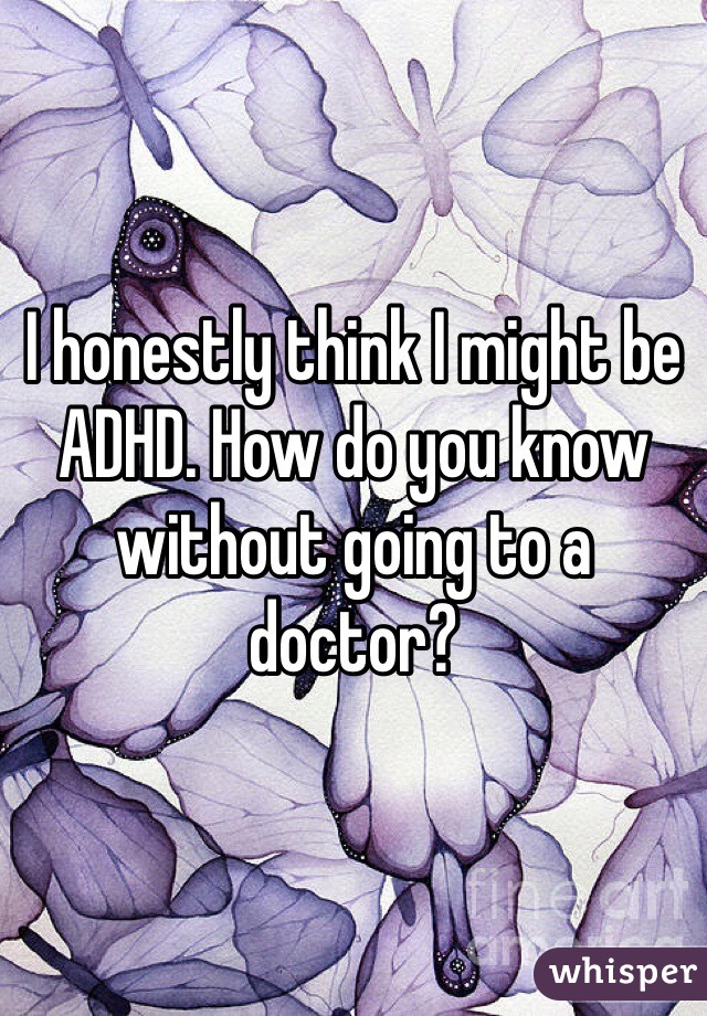 I honestly think I might be ADHD. How do you know without going to a doctor?