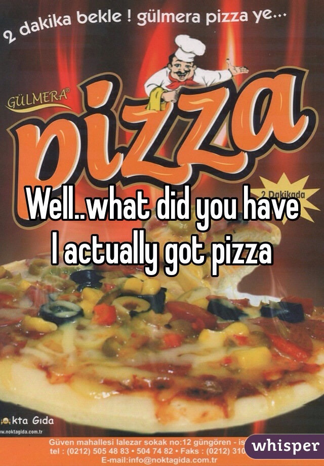 Well..what did you have
I actually got pizza 