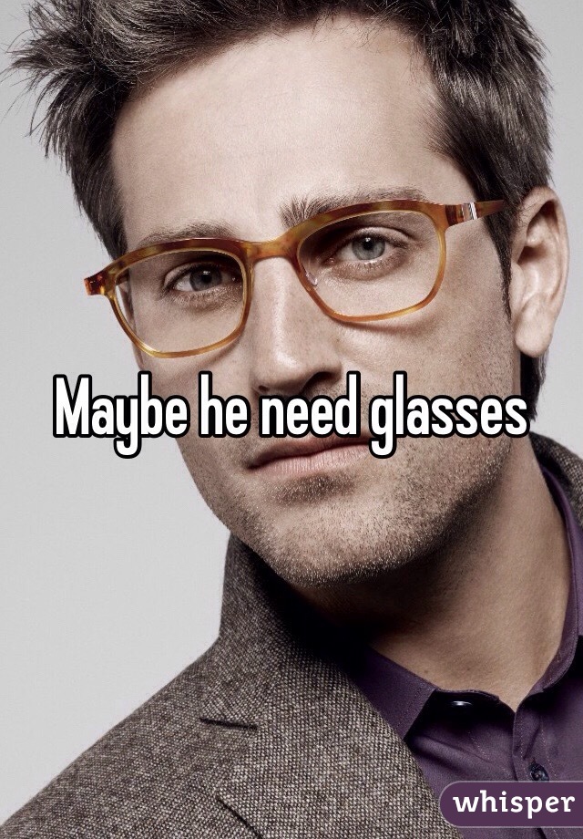 Maybe he need glasses