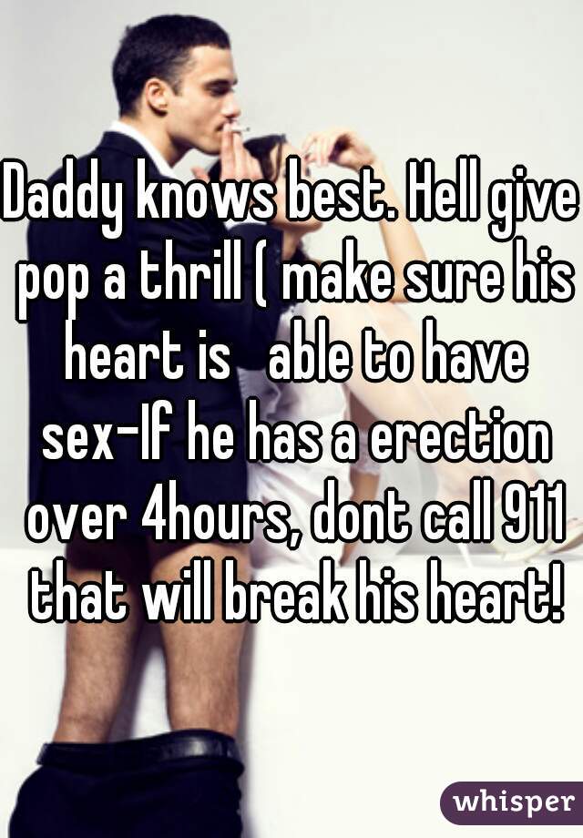 Daddy knows best. Hell give pop a thrill ( make sure his heart is   able to have sex-If he has a erection over 4hours, dont call 911 that will break his heart!