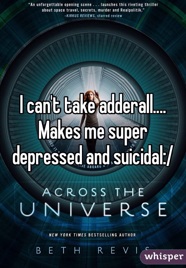 I can't take adderall.... Makes me super depressed and suicidal:/