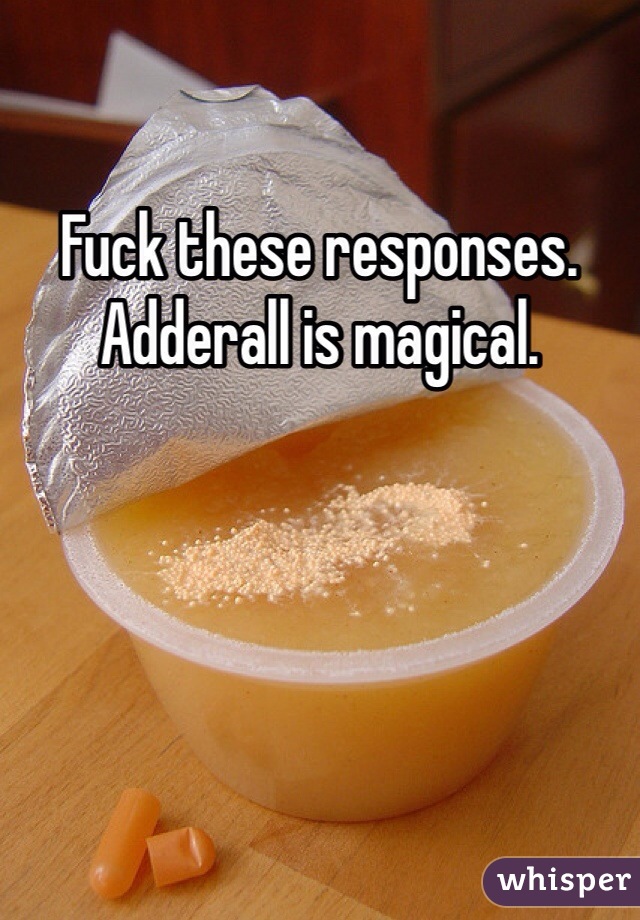 Fuck these responses. Adderall is magical.  