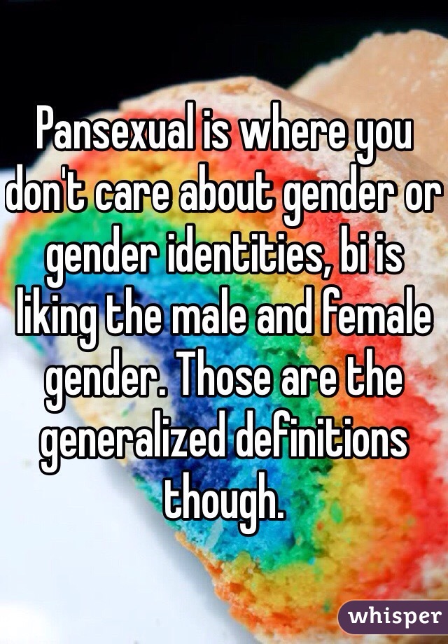 Pansexual is where you don't care about gender or gender identities, bi is liking the male and female gender. Those are the generalized definitions though.